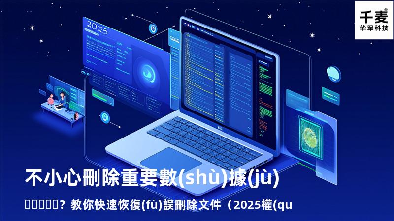 不小心刪除重要數(shù)據(jù)？教你快速恢復(fù)誤刪除文件（2025權(quán)威指南